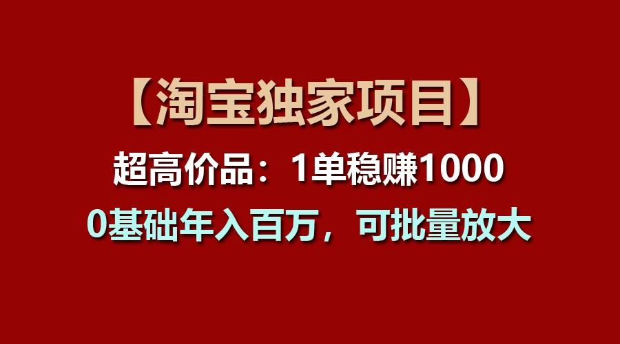 【淘宝独家项目】超高价品：1单稳赚1000多，0基础年入百万，可批量放大-kf网创