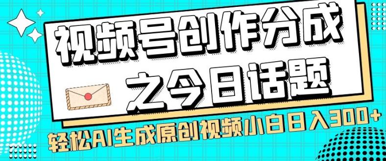 视频号创作分成之今日话题，两种方法，轻松AI生成原创视频，小白日入300+-kf网创