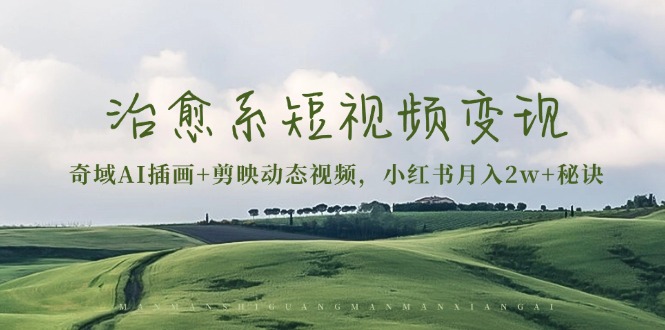 治愈系短视频变现：奇域AI插画+剪映动态视频，小红书月入2w+秘诀-kf网创