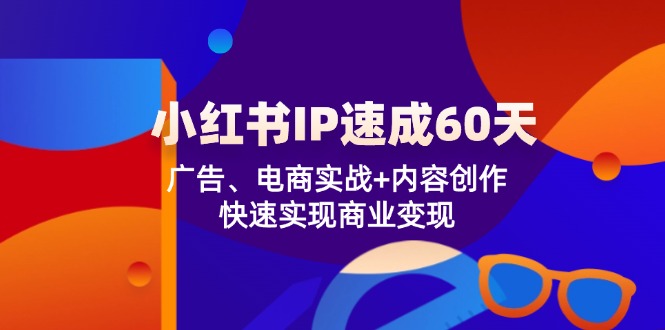 小红书 IP速成60天：广告、电商实战+内容创作，快速实现商业变现-kf网创
