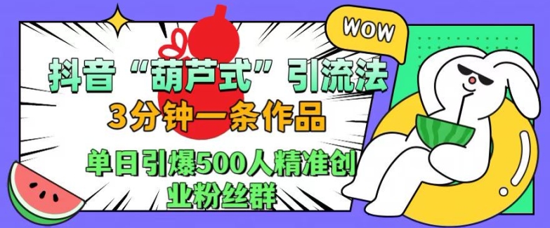 抖音葫芦式引流法，三分钟一条作品，单日引爆抖音500人精准创业粉丝群【揭秘】-kf网创