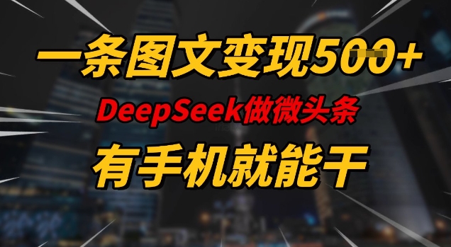 一条图文变现5张，DeeSeep微头条，有手机就能做-kf网创