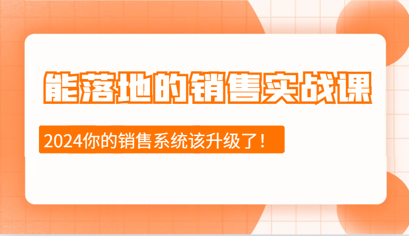 2024能落地的销售实战课：销售十步今天学，明天用，拥抱变化，迎接挑战-kf网创