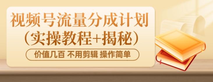 价值几百上千不用剪辑简单操作视频号流量分成计划（实操教程+揭秘）-kf网创
