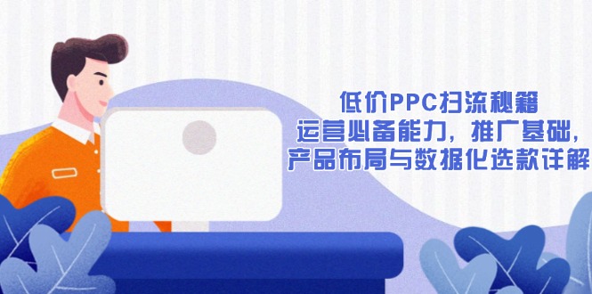 低价PPC扫流秘籍：运营必备能力, 推广基础, 产品布局与数据化选款详解-kf网创