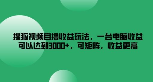 搜狐视频自撸收益玩法，一台电脑收益可以达到3k+，可矩阵，收益更高【揭秘】-kf网创