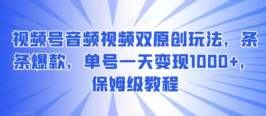 视频号音频视频双原创玩法，条条爆款，单号一天变现1000+，保姆级教程【揭秘】-kf网创