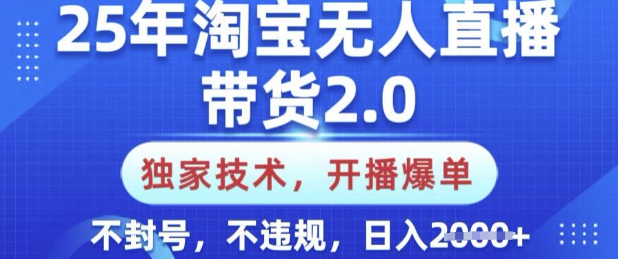 25年淘宝无人直播带货2.0.独家技术，开播爆单，纯小白易上手，不封号，不违规，日入多张【揭秘】-kf网创