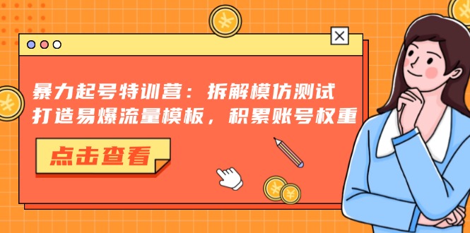 暴力起号特训营：拆解模仿测试，打造易爆流量模板，积累账号权重-kf网创