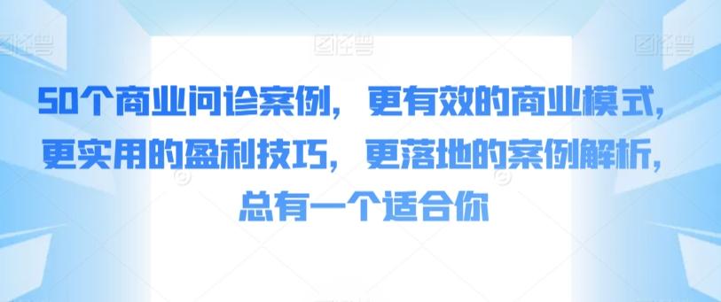 50个商业问诊案例，更有效的商业模式，更实用的盈利技巧，更落地的案例解析，总有一个适合你-kf网创
