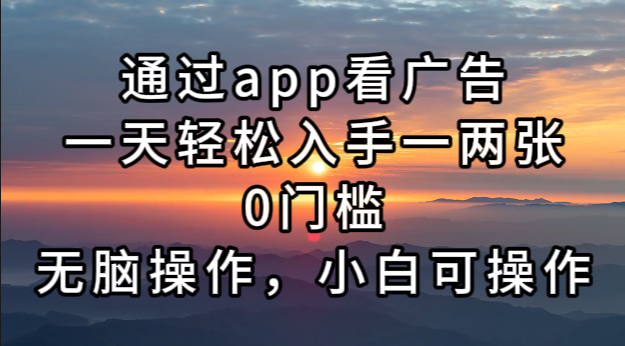 通过app看广告，一天轻松入手一两张0门槛，无脑操作，小白可操作-kf网创