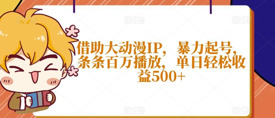 借助大动漫IP，暴力起号，条条百万播放，单日轻松收益500+【揭秘】-kf网创