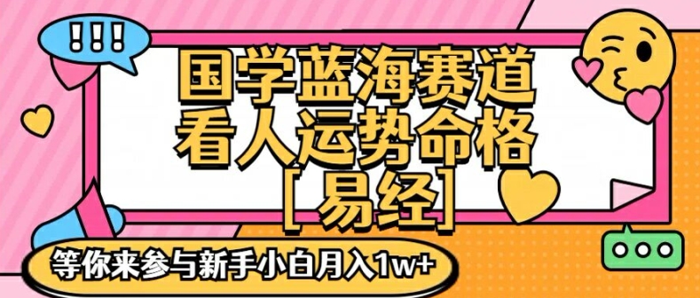 国学蓝海赋能赛道，零基础学习，手把手教学独一份新手小白月入1W+【揭秘】-kf网创