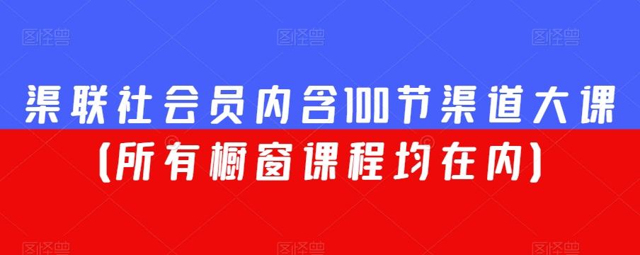 渠联社会员内含100节渠道大课（所有橱窗课程均在内）-kf网创