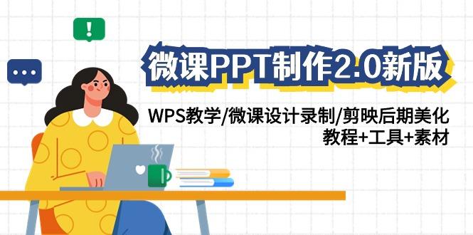(9304期)微课PPT制作-2.0新版：WPS教学/微课设计录制/剪映后期美化/教程+工具+素材-kf网创