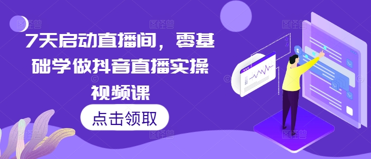 7天启动直播间，零基础学做抖音直播实操视频课-kf网创