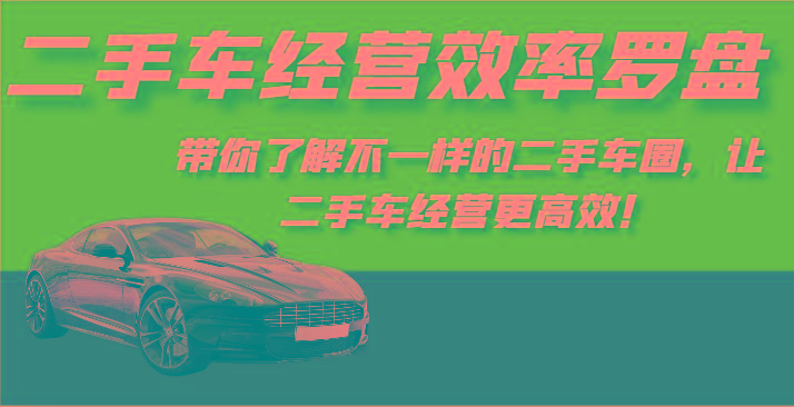 二手车经营效率罗盘-带你了解不一样的二手车圈，让二手车经营更高效！-kf网创