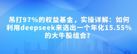 付费文章：吊打97%的权益基金，实操详解：如何利用deepseek来选出一个年化15.55%的大牛股组合?-kf网创