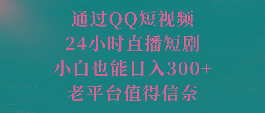 通过QQ短视频、24小时直播短剧，小白也能日入300+，老平台值得信奈-kf网创