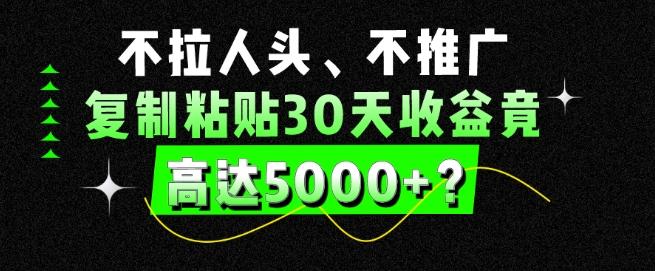 不拉人头、不推广，复制粘贴30天收益竟高达5000+？-kf网创