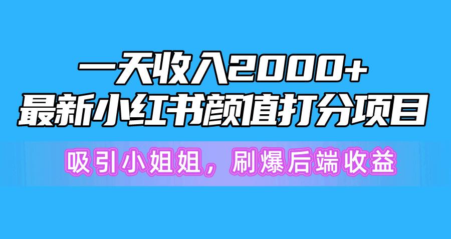 一天收入2000+，最新小红书颜值打分项目，吸引小姐姐，刷爆后端收益-kf网创