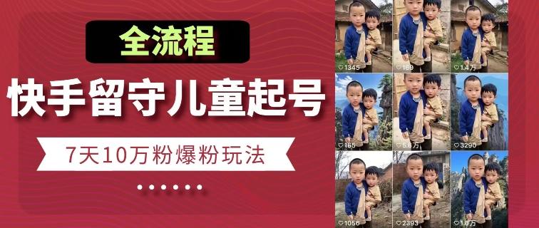 快手留守儿童博同情起号，7天10万粉爆粉玩法，全流程-kf网创