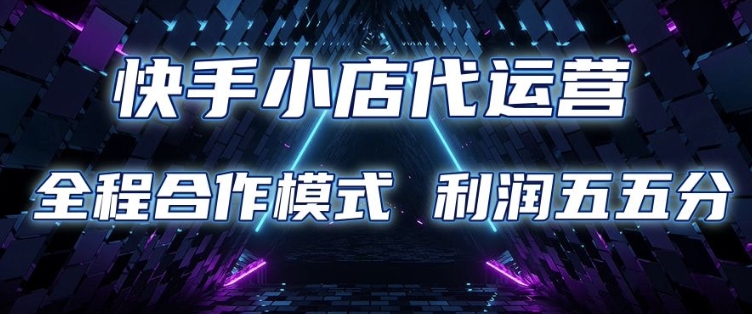 快手小店代运营 限时托管计划 合作模式 利润五五分成【揭秘】-kf网创