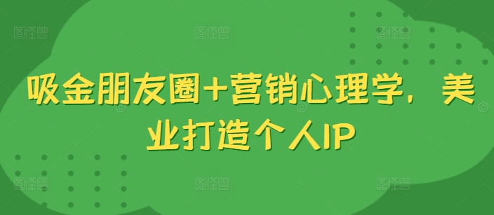 吸金朋友圈+营销心理学，美业打造个人IP-kf网创