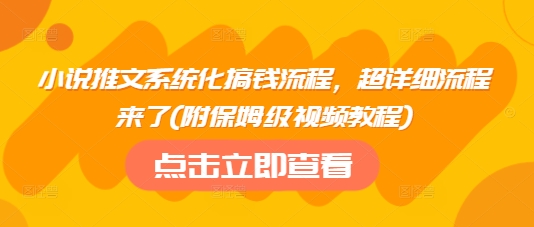 小说推文系统化搞钱流程，超详细流程来了(附保姆级视频教程)-kf网创