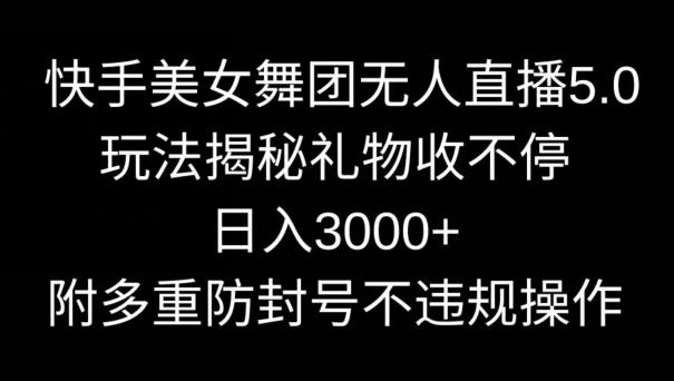 快手美女舞团无人直播5.0玩法，礼物收不停，日入3000+，内附多重防封号不违规操作【揭秘】-kf网创