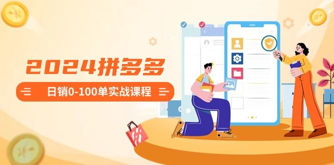 2024拼多多日销0-100单实战课程：新手注册开店到日销100单整套流程-kf网创