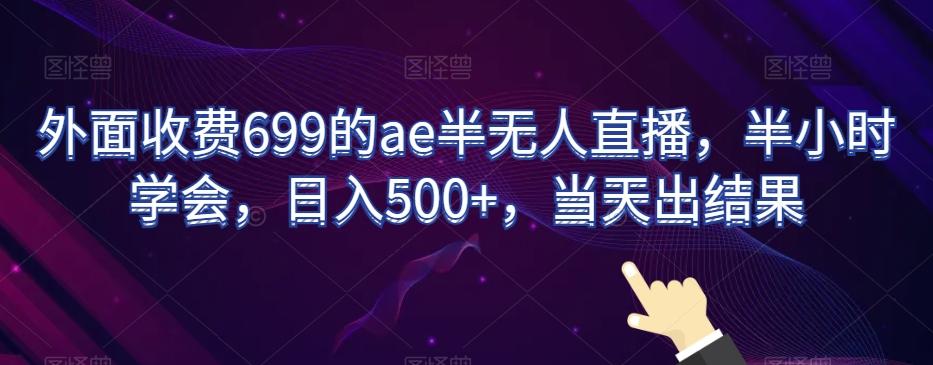 外面收费699的ae半无人直播，半小时学会，日入500+，当天出结果【揭秘】-kf网创