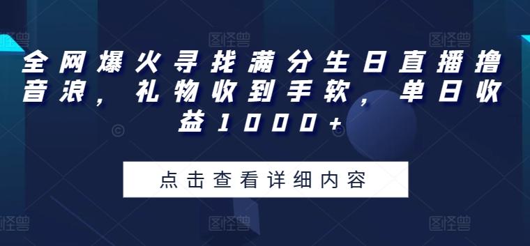 全网爆火寻找满分生日直播撸音浪，礼物收到手软，单日收益1000+【揭秘】-kf网创