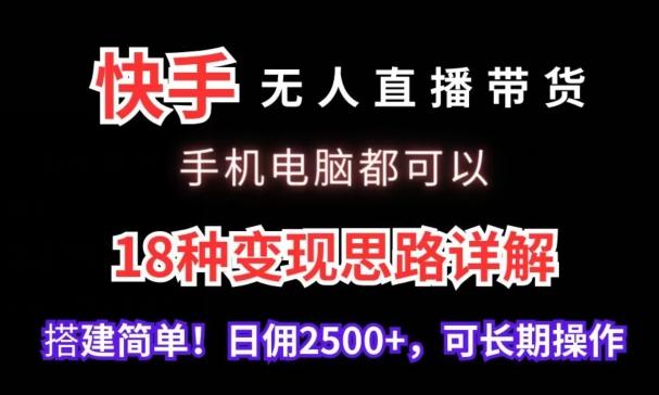 快手无人直播带货，手机电脑都可以，18种变现思路详解，搭建简单日佣2500+【揭秘】-kf网创