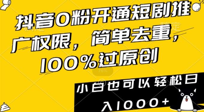 抖音0粉开通短剧推广权限，简单去重，100%过原创，小白也可以轻松日入1000+【揭秘】-kf网创