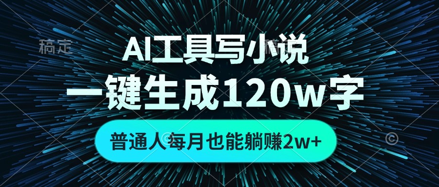 AI工具写小说，一键生成120万字，普通人每月也能躺赚2w+-kf网创