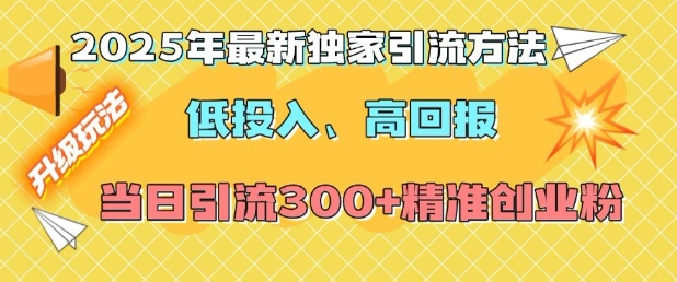 2025年最新独家引流方法，低投入高回报？当日引流300+精准创业粉-kf网创