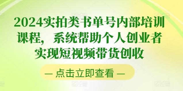 2024实拍类书单号内部培训课程，系统帮助个人创业者实现短视频带货创收-kf网创