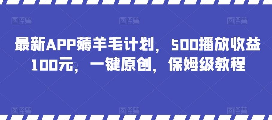 最新APP薅羊毛计划，500播放收益100元，一键原创，保姆级教程-kf网创