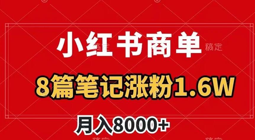 小红书商单最新玩法，8篇笔记涨粉1.6w，作品制作简单，月入8000+【揭秘】-kf网创