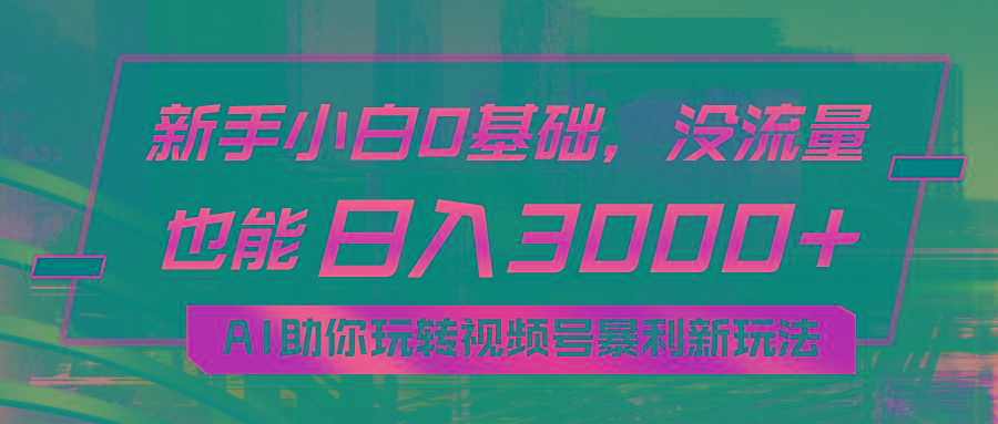 小白0基础，没流量也能日入3000+：AI助你玩转视频号暴利新玩法-kf网创