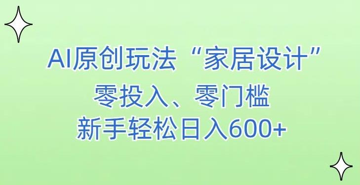 AI家居设计，简单好上手，新手小白什么也不会的，都可以轻松日入500+【揭秘】-kf网创