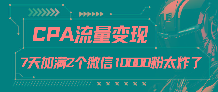 CPA流量变现，7天加满两个微信10000粉-kf网创