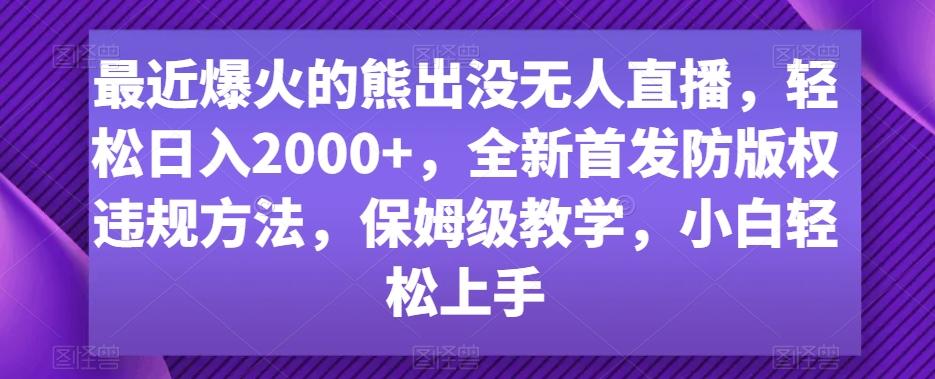 最近爆火的熊出没无人直播，轻松日入2000+，全新首发防版权违规方法【揭秘】-kf网创