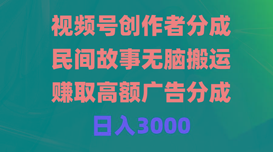 (9390期)视频号创作者分成，民间故事无脑搬运，赚取高额广告分成，日入3000-kf网创