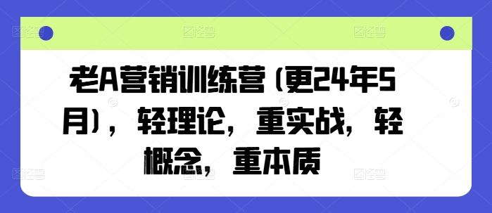 老A营销训练营(更24年8月)，轻理论，重实战，轻概念，重本质-kf网创