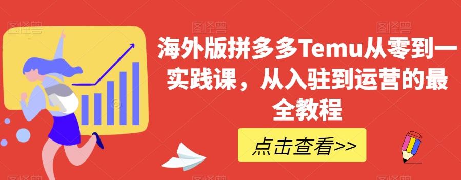 海外版拼多多Temu从零到一实践课，从入驻到运营的最全教程-kf网创