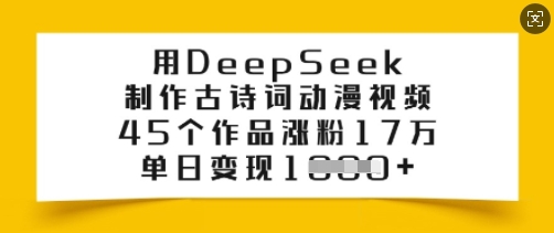 用DeepSeek制作古诗词动漫视频，45个作品涨粉17万，单日变现多张-kf网创