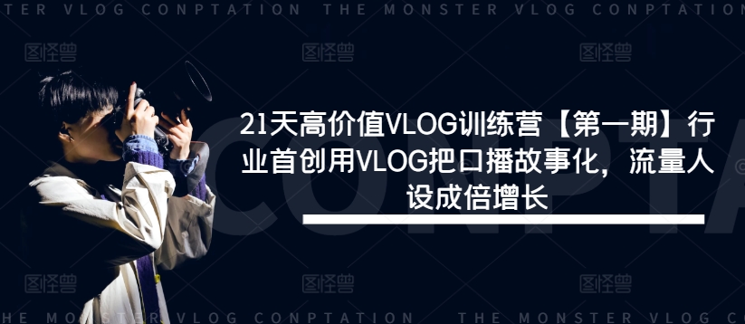 21天高价值VLOG训练营【第一期】行业首创用VLOG把口播故事化，流量人设成倍增长-kf网创
