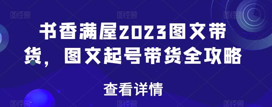 书香满屋2023图文带货，图文起号带货全攻略-kf网创